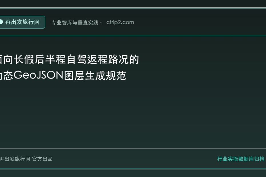 面向长假后半程自驾返程路况的动态GeoJSON图层生成规范 - 再出发旅行网
